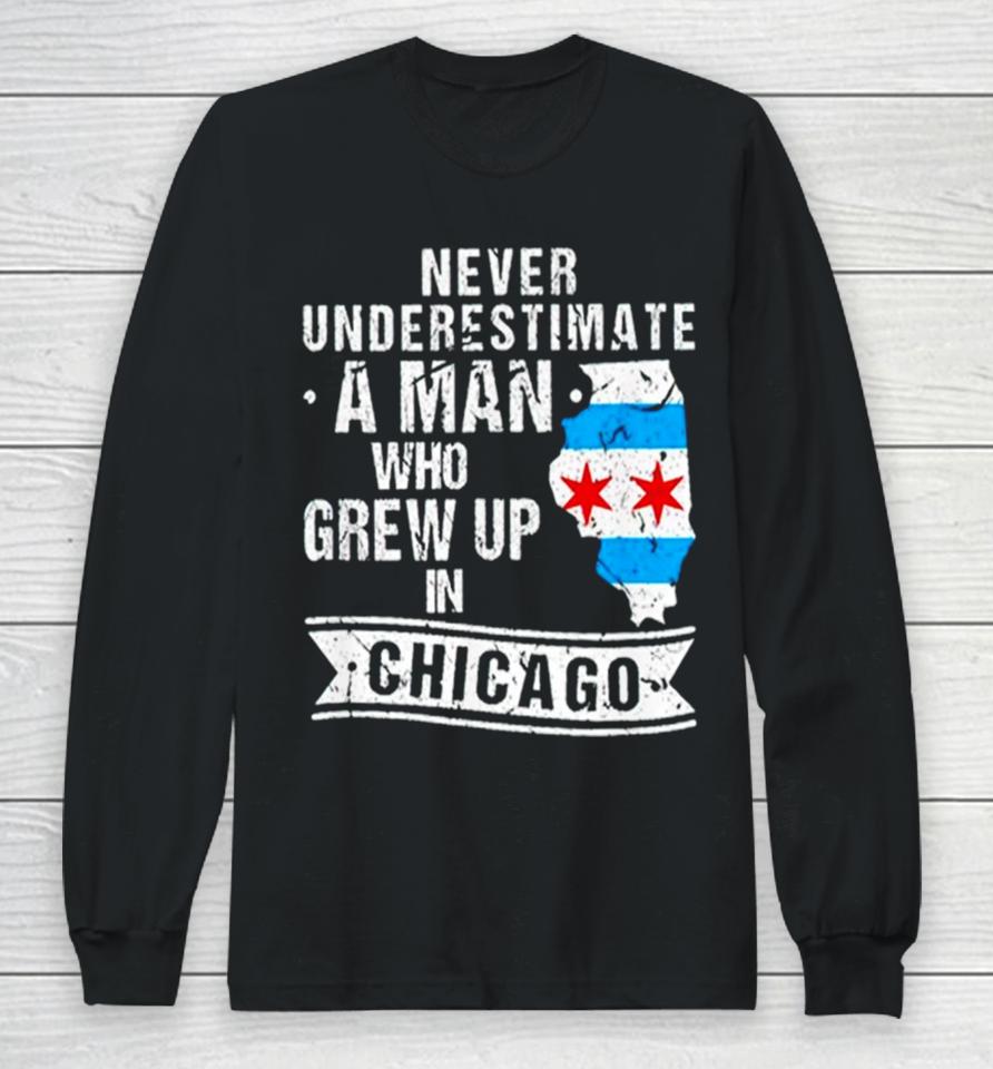 Never Underestimate A Man Who Grew Up In Chicago Long Sleeve T-Shirt