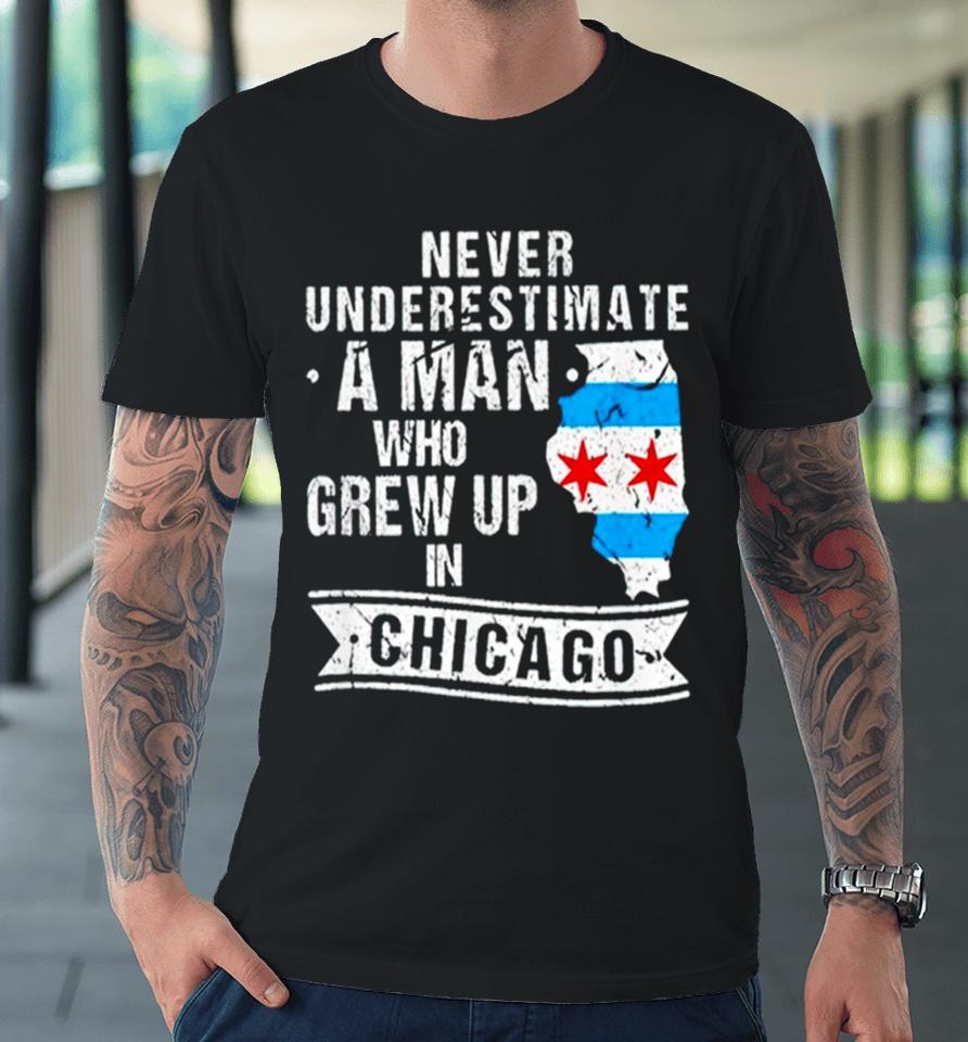 Never Underestimate A Man Who Grew Up In Chicago Premium T-Shirt
