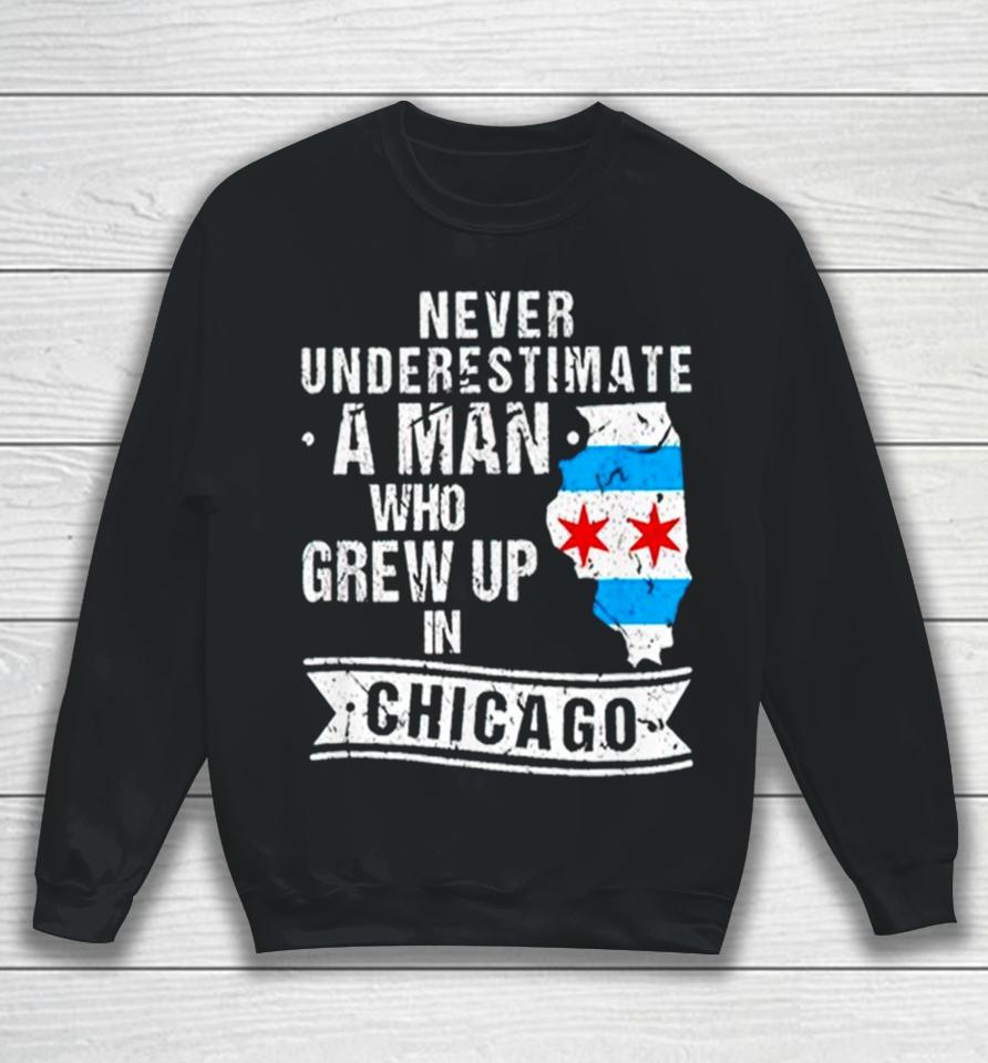 Never Underestimate A Man Who Grew Up In Chicago Sweatshirt