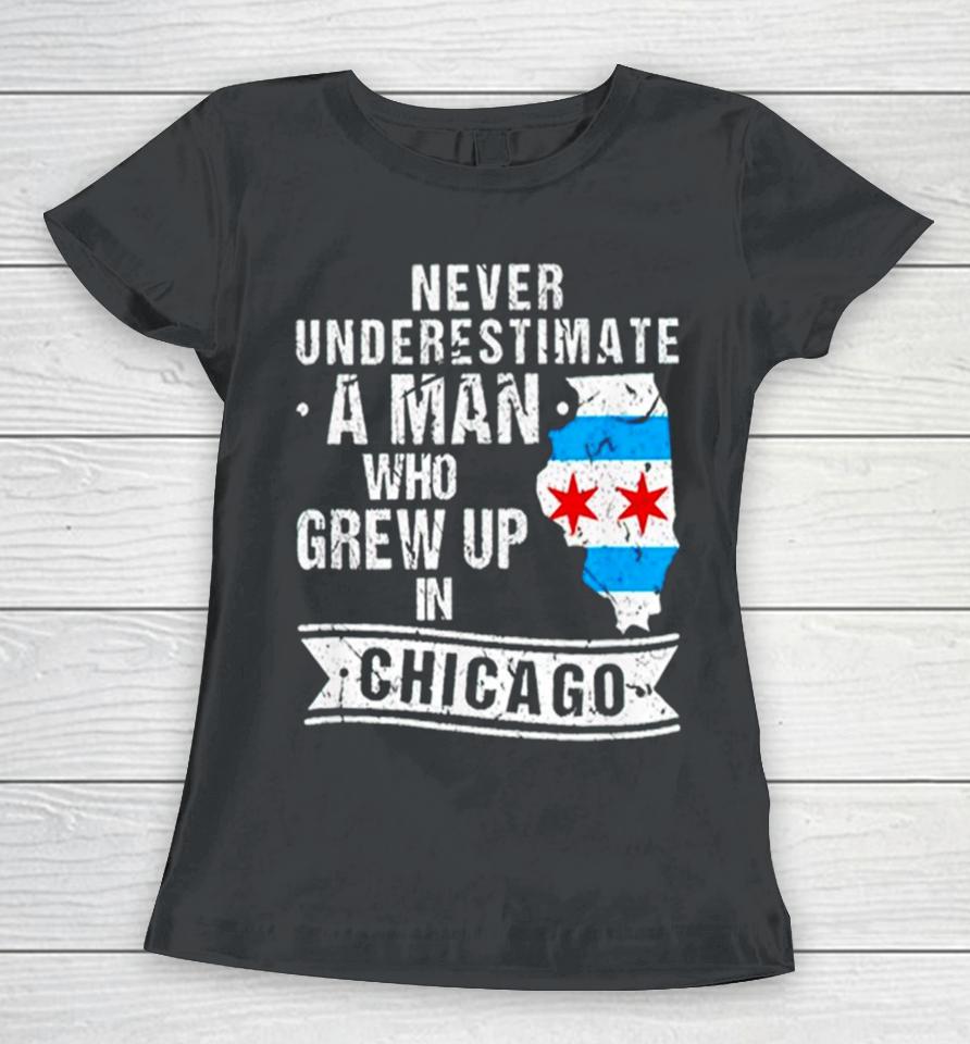 Never Underestimate A Man Who Grew Up In Chicago Women T-Shirt