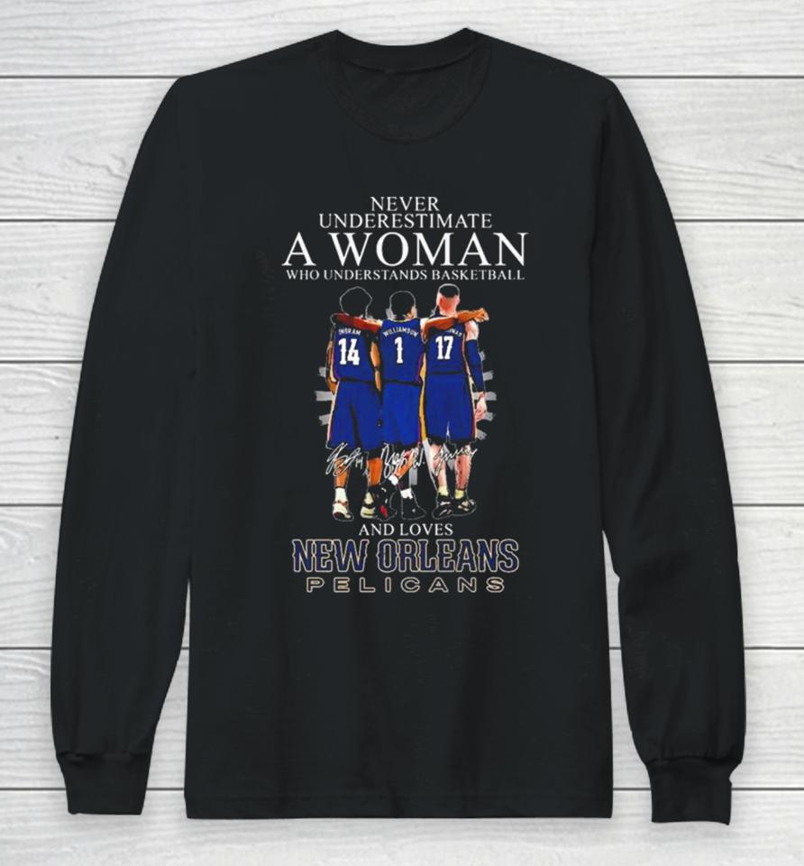 Never Underestimate A Woman Who Understands Basketball And Loves New Orleans Pelicans Ingram, Williamson And Valanciunas Signatures Long Sleeve T-Shirt