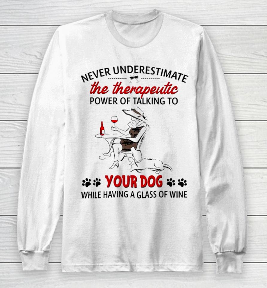 Never Underestimate The Therapeutic Power Of Talking To Woman Your Dog Long Sleeve T-Shirt