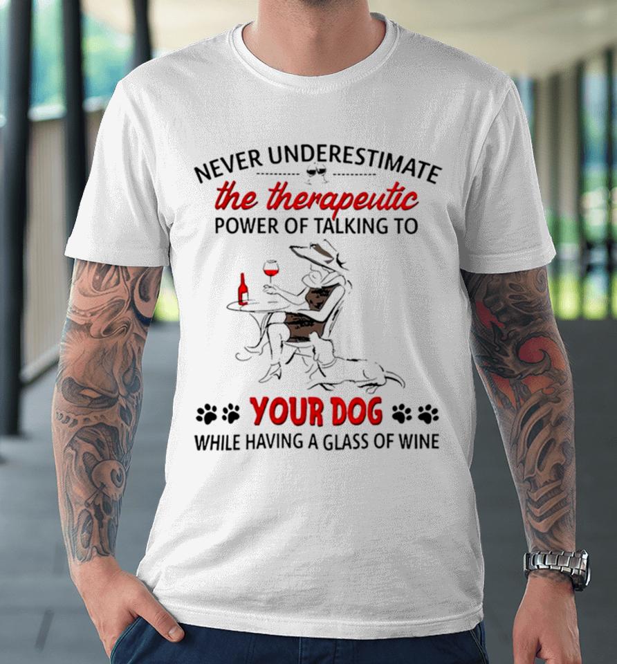 Never Underestimate The Therapeutic Power Of Talking To Woman Your Dog Premium T-Shirt
