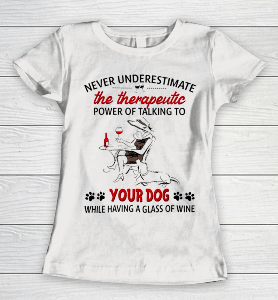 Never Underestimate The Therapeutic Power Of Talking To Woman Your Dog Women T-Shirt