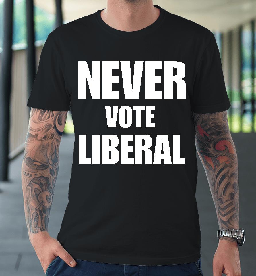 Never Vote Liberal Premium T-Shirt
