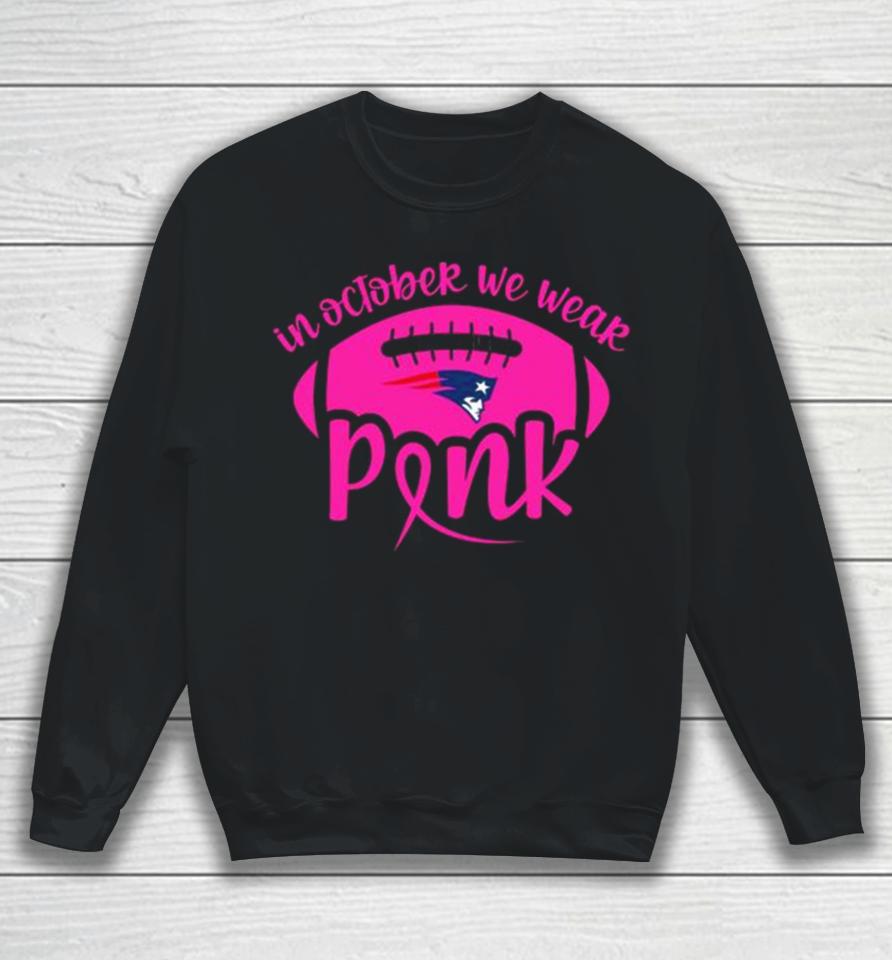 New England Patriots 2023 In October We Wear Pink Sweatshirt