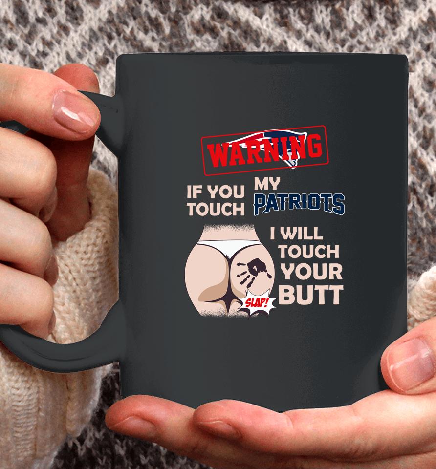 New England Patriots Nfl Football Warning If You Touch My Team I Will Touch My Butt Coffee Mug