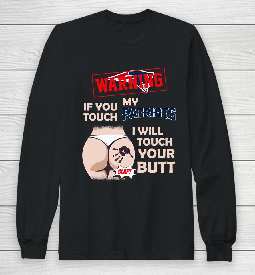 New England Patriots Nfl Football Warning If You Touch My Team I Will Touch My Butt Long Sleeve T-Shirt
