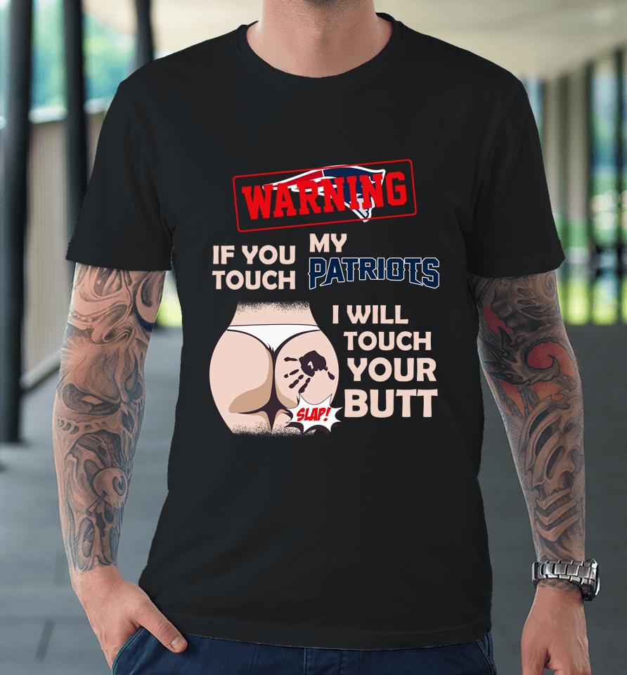 New England Patriots Nfl Football Warning If You Touch My Team I Will Touch My Butt Premium T-Shirt