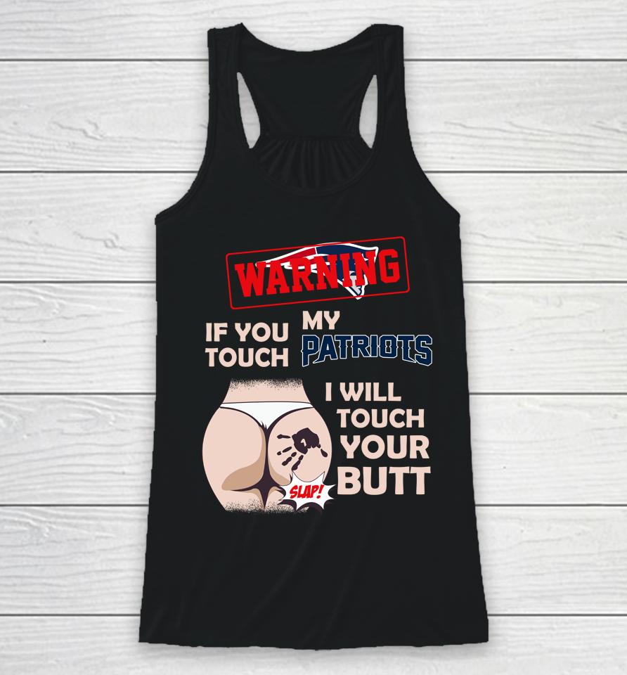 New England Patriots Nfl Football Warning If You Touch My Team I Will Touch My Butt Racerback Tank
