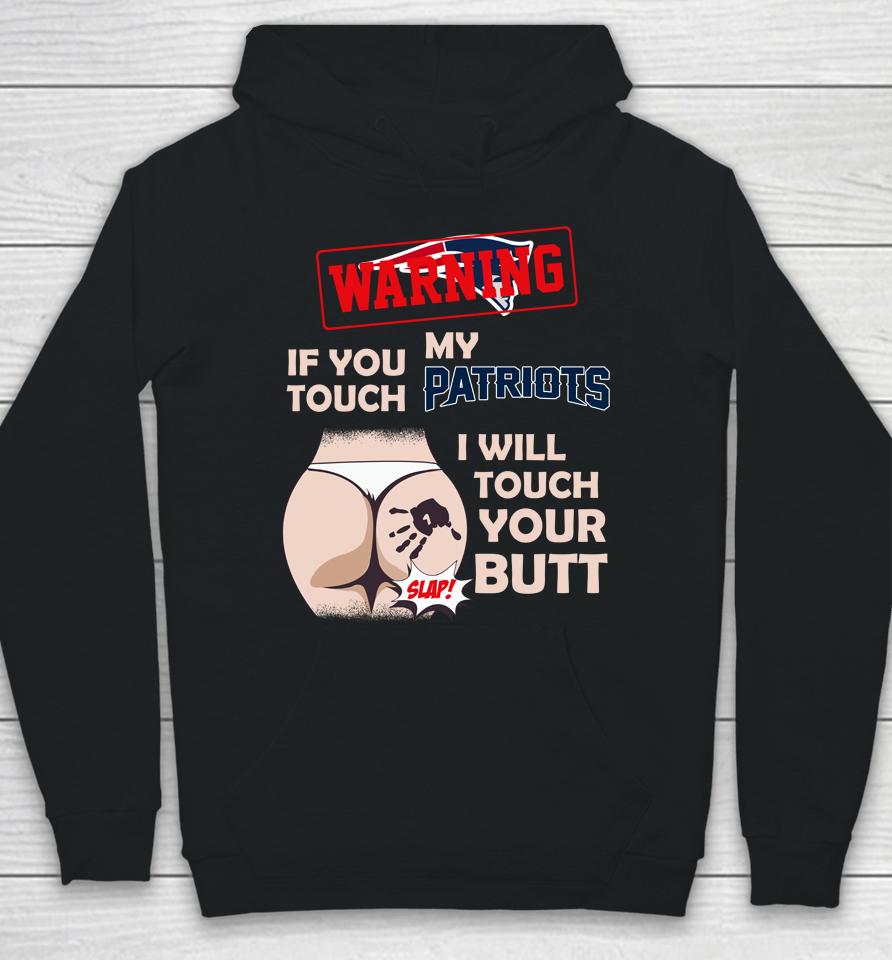 New England Patriots Nfl Football Warning If You Touch My Team I Will Touch My Butt Hoodie