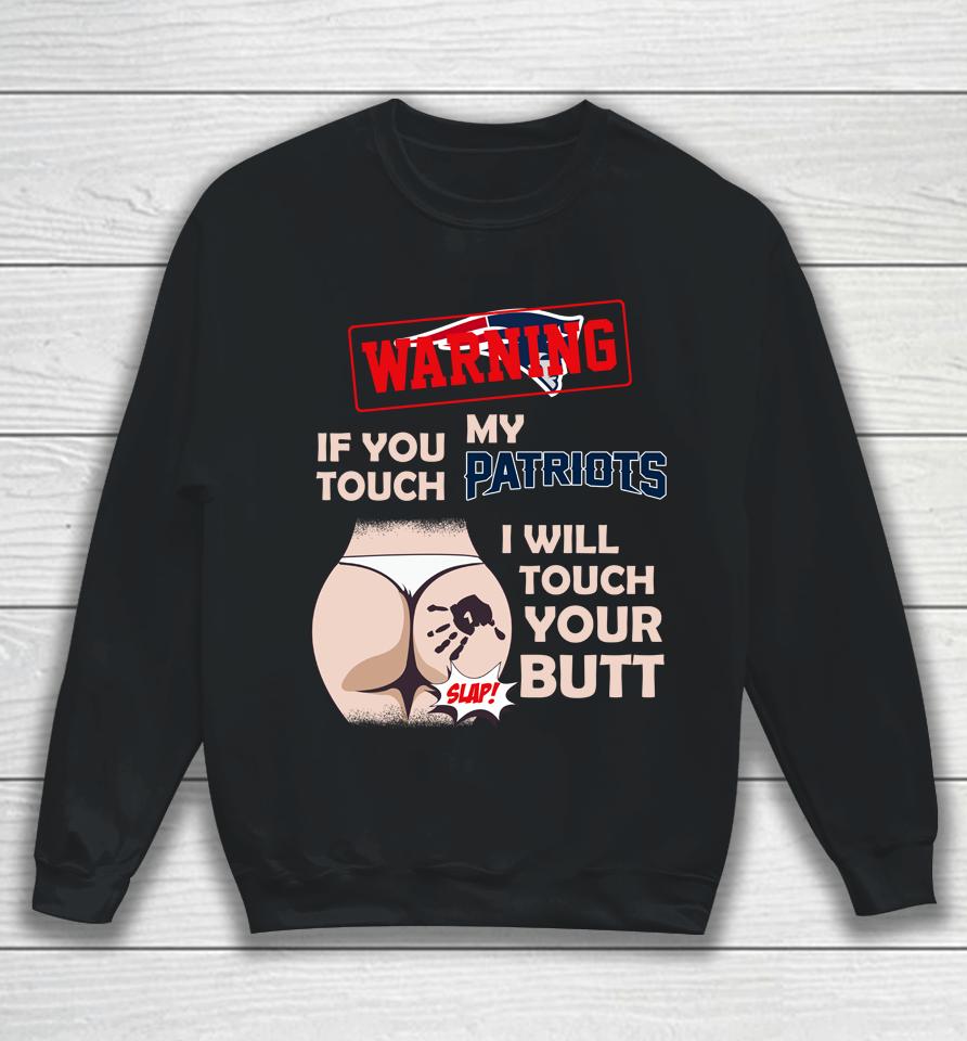 New England Patriots Nfl Football Warning If You Touch My Team I Will Touch My Butt Sweatshirt
