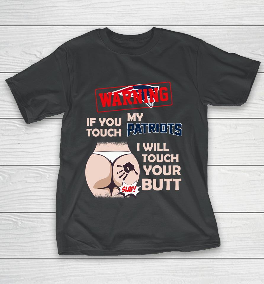 New England Patriots Nfl Football Warning If You Touch My Team I Will Touch My Butt T-Shirt