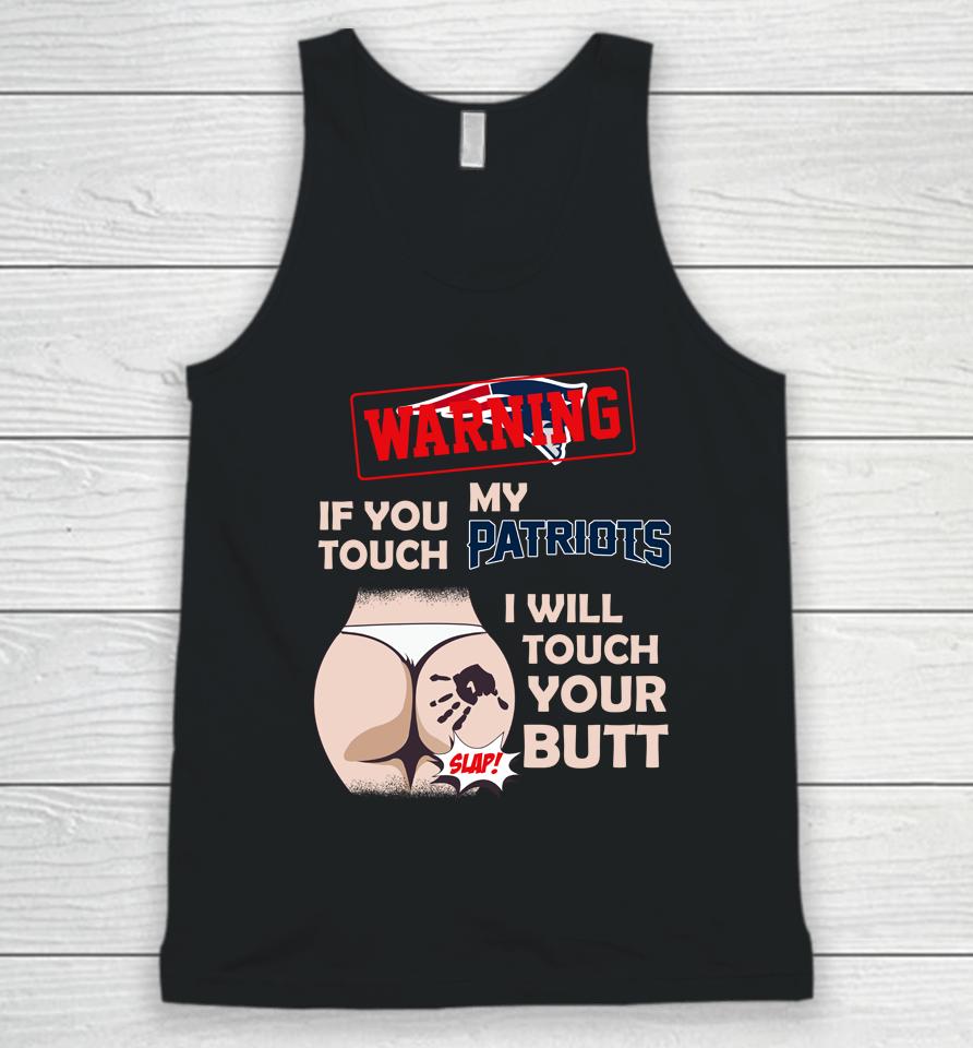New England Patriots Nfl Football Warning If You Touch My Team I Will Touch My Butt Unisex Tank Top