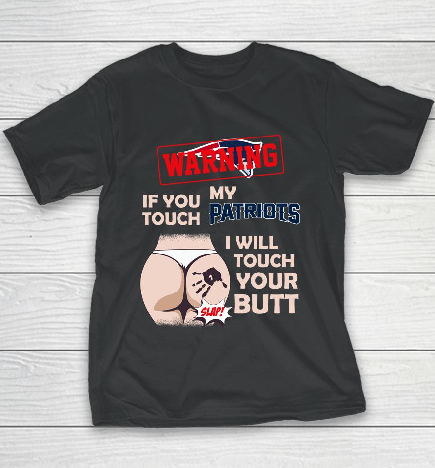 New England Patriots Nfl Football Warning If You Touch My Team I Will Touch My Butt Youth T-Shirt