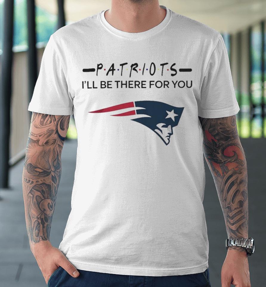 New England Patriots Nfl I’ll Be There For You Logo Premium T-Shirt