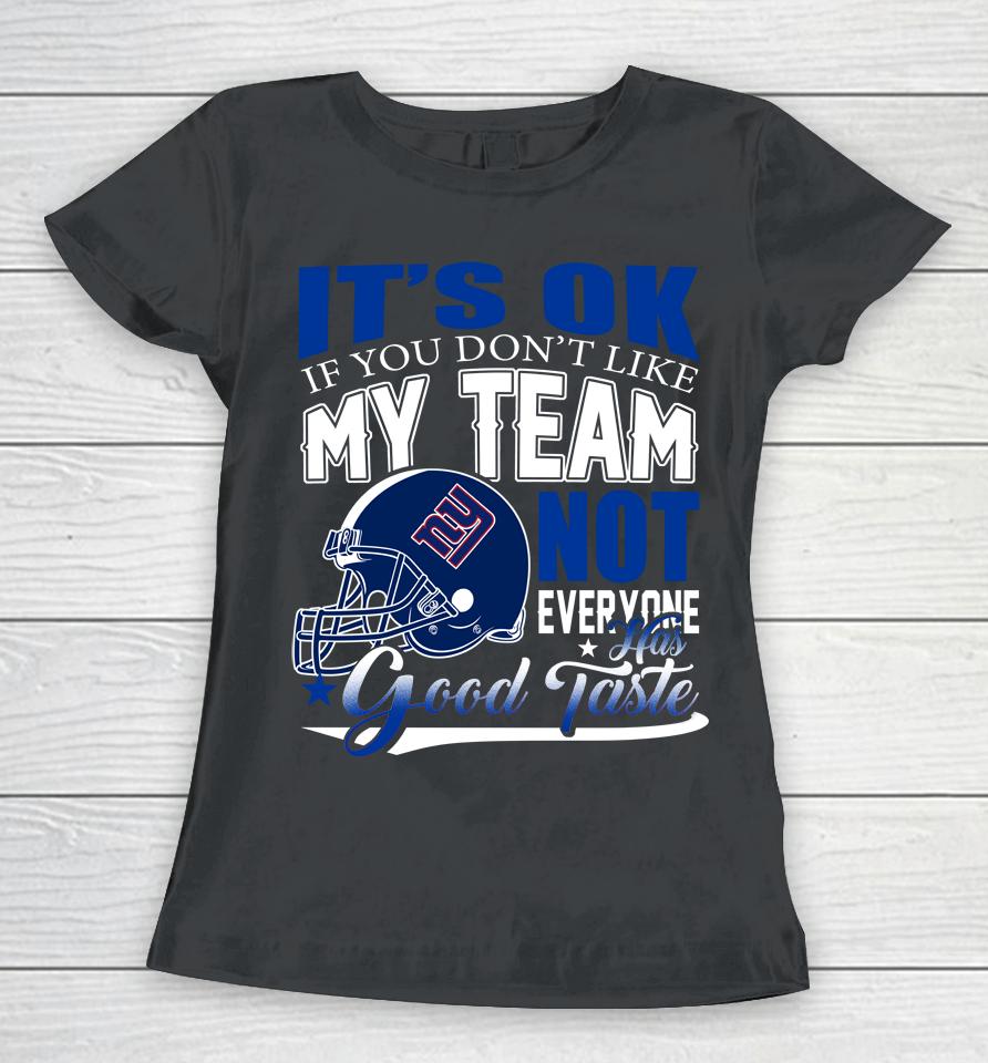 New York Giants Nfl Football You Don't Like My Team Not Everyone Has Good Taste Women T-Shirt