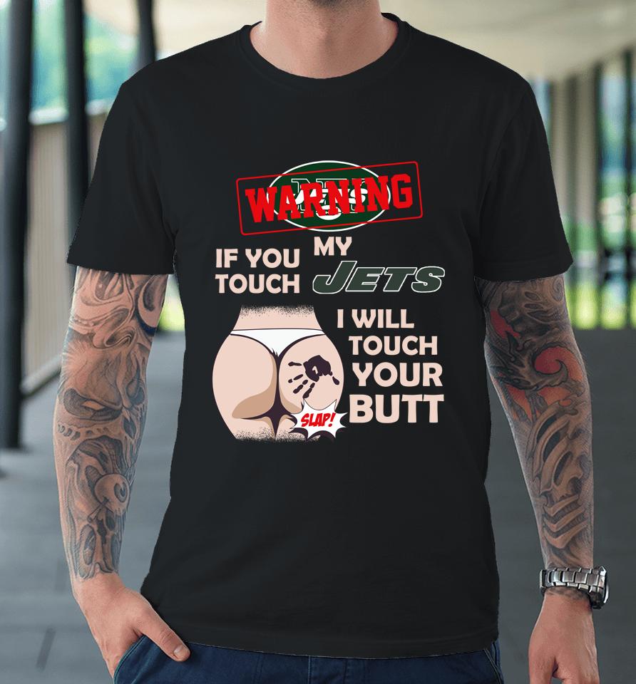 New York Jets Nfl Football Warning If You Touch My Team I Will Touch My Butt Premium T-Shirt
