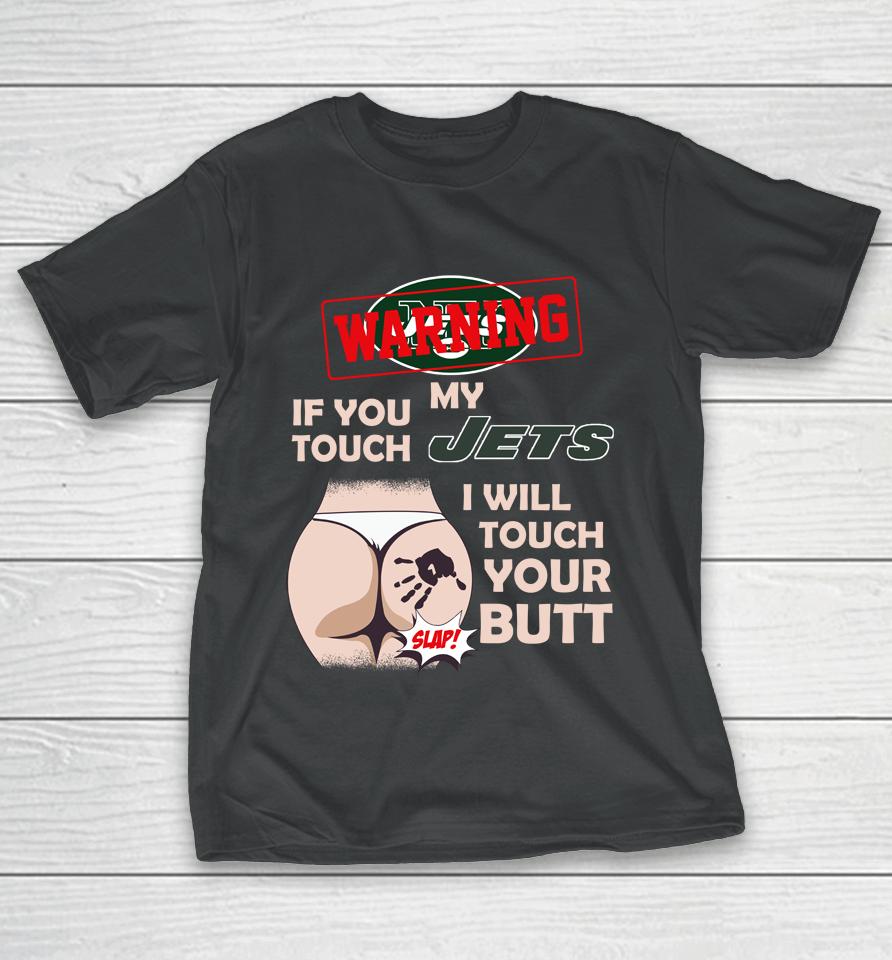 New York Jets Nfl Football Warning If You Touch My Team I Will Touch My Butt T-Shirt