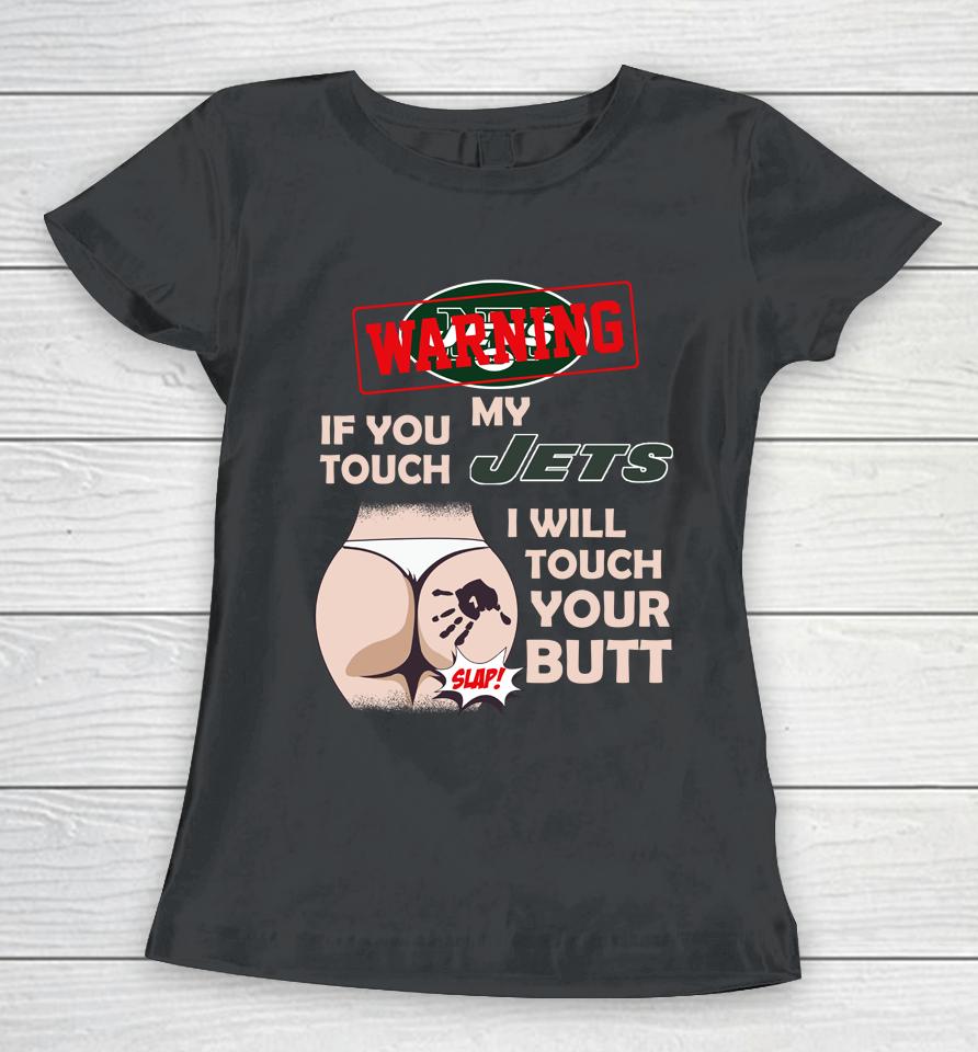 New York Jets Nfl Football Warning If You Touch My Team I Will Touch My Butt Women T-Shirt