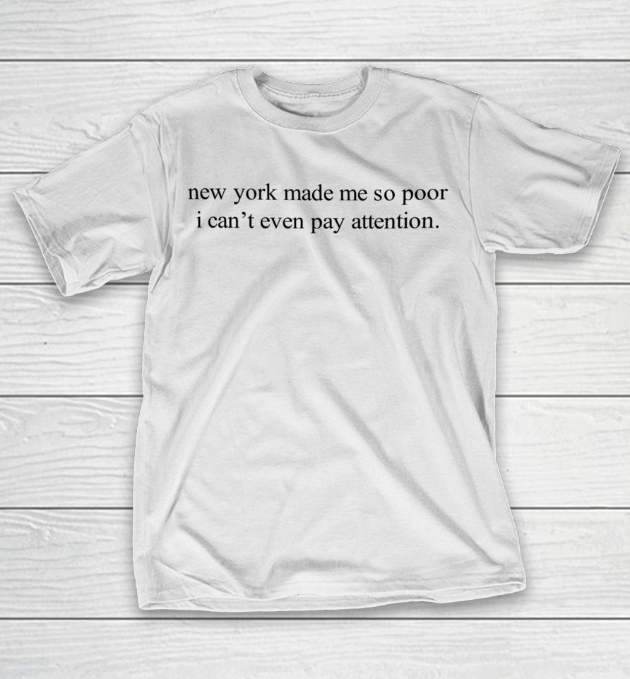 New York Made Me So Poor I Can't Even Pay Attention T-Shirt