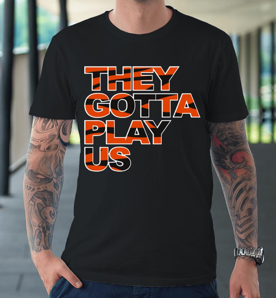 Nfl Cincinnati Bengals Football They Gotta Play Us Premium T-Shirt