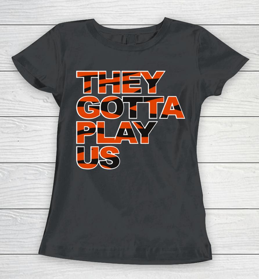 Nfl Cincinnati Bengals Football They Gotta Play Us Women T-Shirt