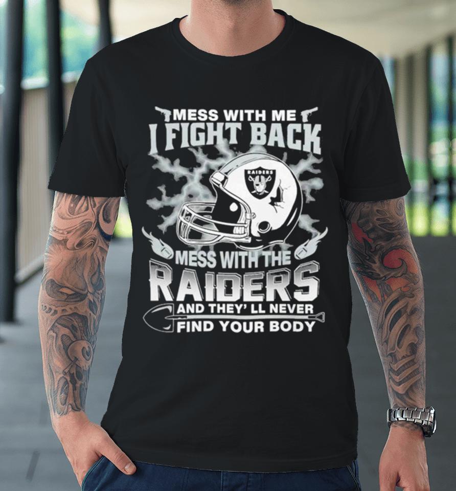 Nfl Football Las Vegas Raiders Mess With Me I Fight Back Mess With My Team And They’ll Never Find Your Body Premium T-Shirt