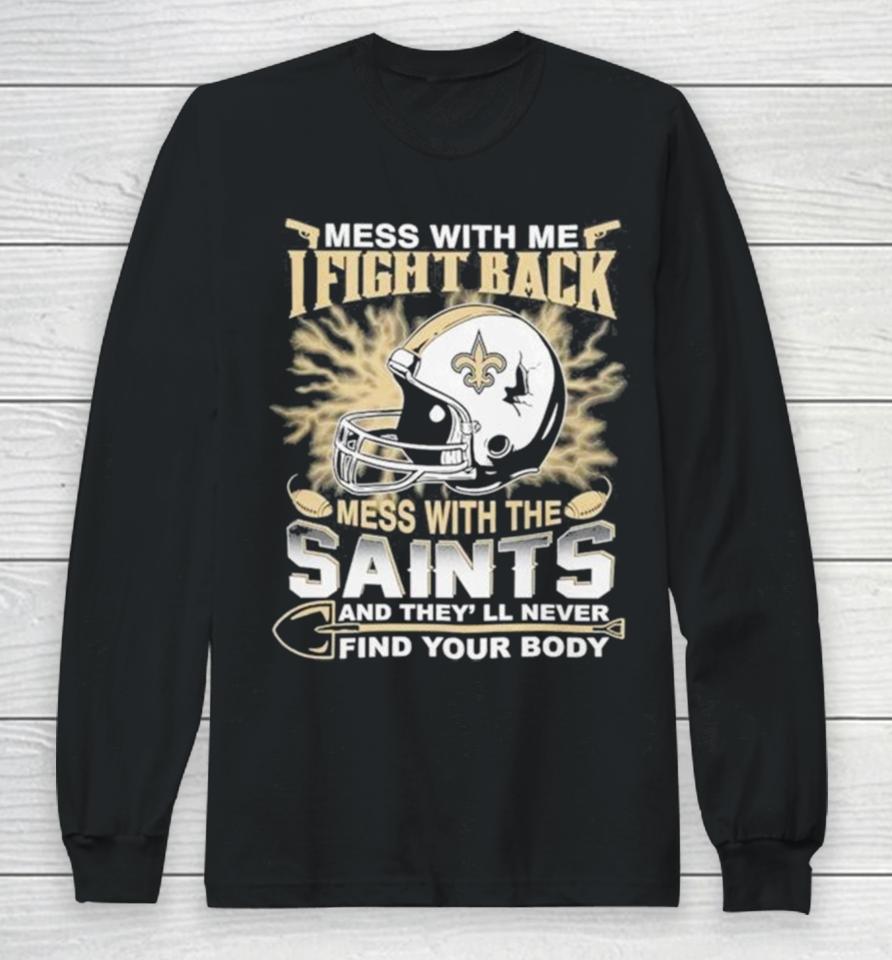 Nfl Football New Orleans Saints Mess With Me I Fight Back Mess With My Team And They’ll Never Find Your Body Long Sleeve T-Shirt