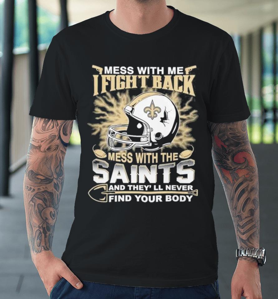 Nfl Football New Orleans Saints Mess With Me I Fight Back Mess With My Team And They’ll Never Find Your Body Premium T-Shirt