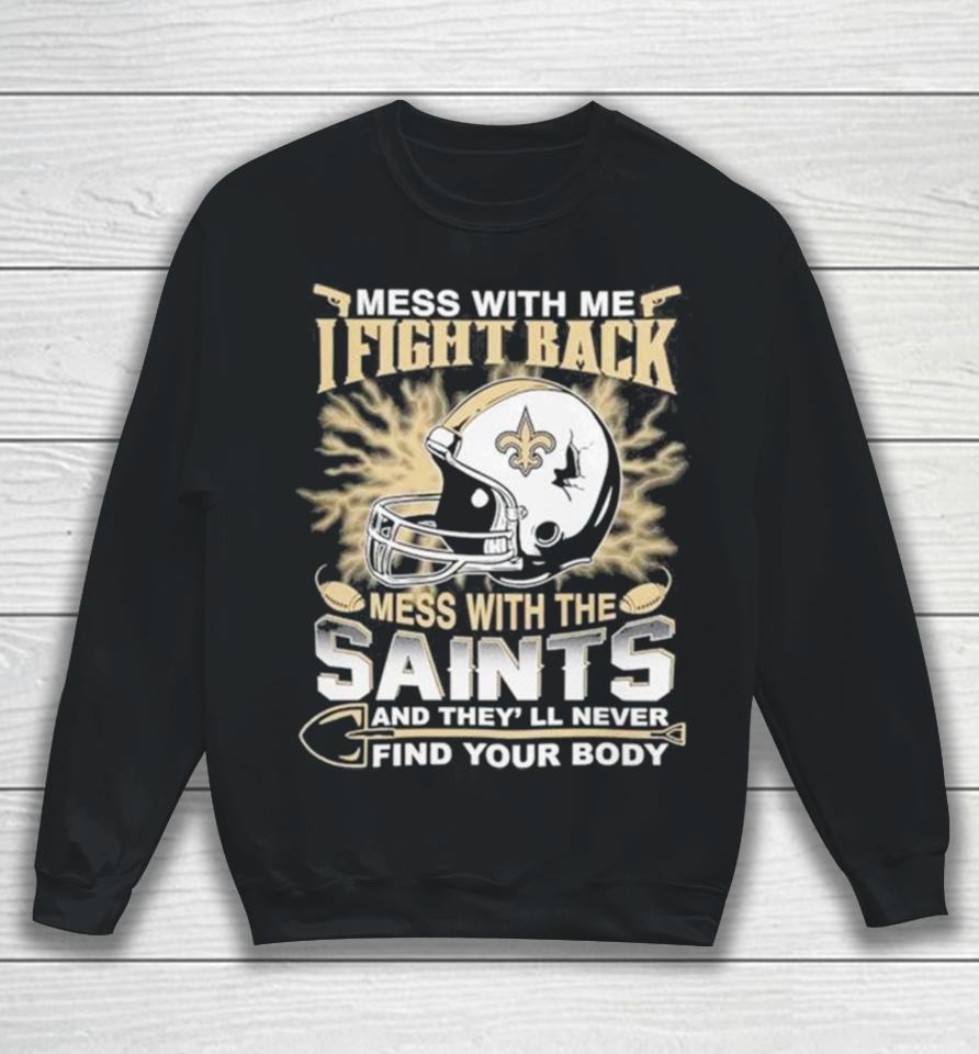 Nfl Football New Orleans Saints Mess With Me I Fight Back Mess With My Team And They’ll Never Find Your Body Sweatshirt