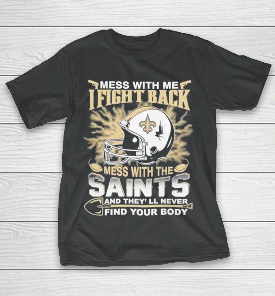 Nfl Football New Orleans Saints Mess With Me I Fight Back Mess With My Team And They’ll Never Find Your Body T-Shirt