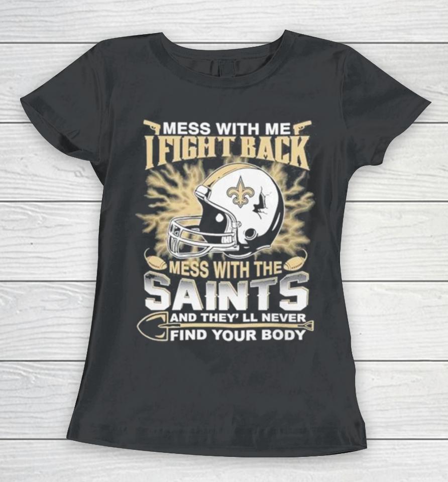 Nfl Football New Orleans Saints Mess With Me I Fight Back Mess With My Team And They’ll Never Find Your Body Women T-Shirt