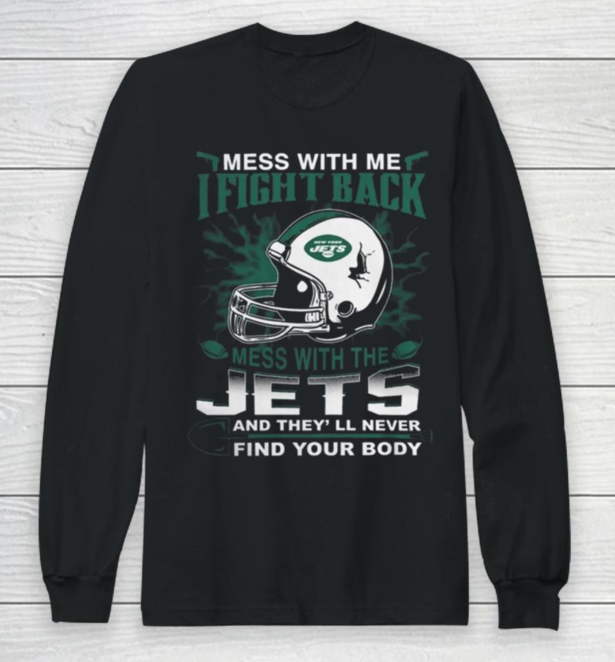 Nfl Football New York Jets Mess With Me I Fight Back Mess With My Team And They’ll Never Find Your Body Long Sleeve T-Shirt