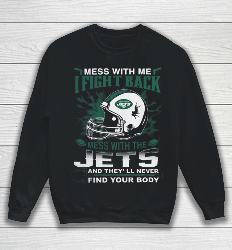 Nfl Football New York Jets Mess With Me I Fight Back Mess With My Team And They’ll Never Find Your Body Sweatshirt