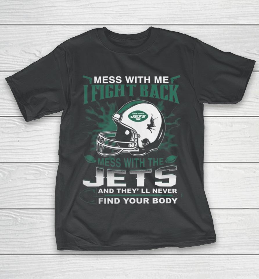 Nfl Football New York Jets Mess With Me I Fight Back Mess With My Team And They’ll Never Find Your Body T-Shirt