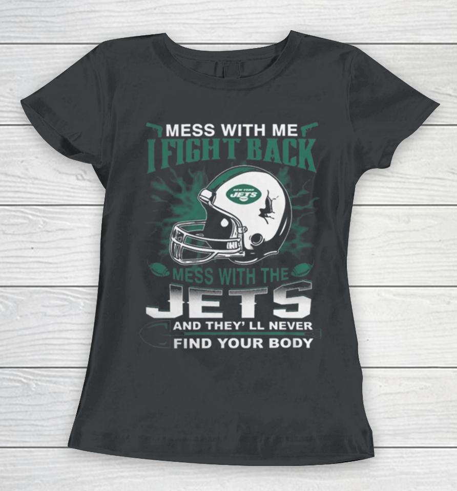 Nfl Football New York Jets Mess With Me I Fight Back Mess With My Team And They’ll Never Find Your Body Women T-Shirt
