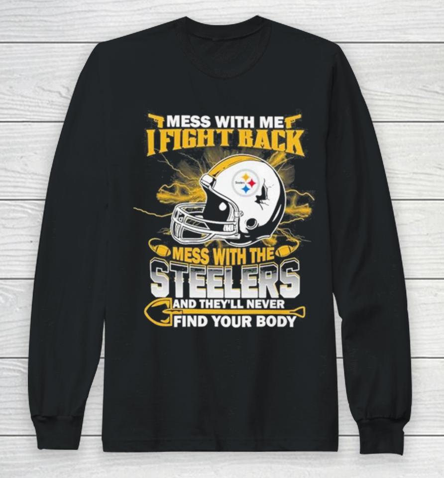 Nfl Football Pittsburgh Steelers Mess With Me I Fight Back Mess With My Team And They’ll Never Find Your Body Long Sleeve T-Shirt