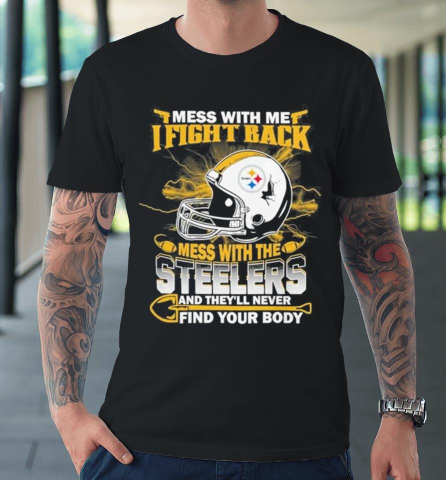 Nfl Football Pittsburgh Steelers Mess With Me I Fight Back Mess With My Team And They’ll Never Find Your Body Premium T-Shirt