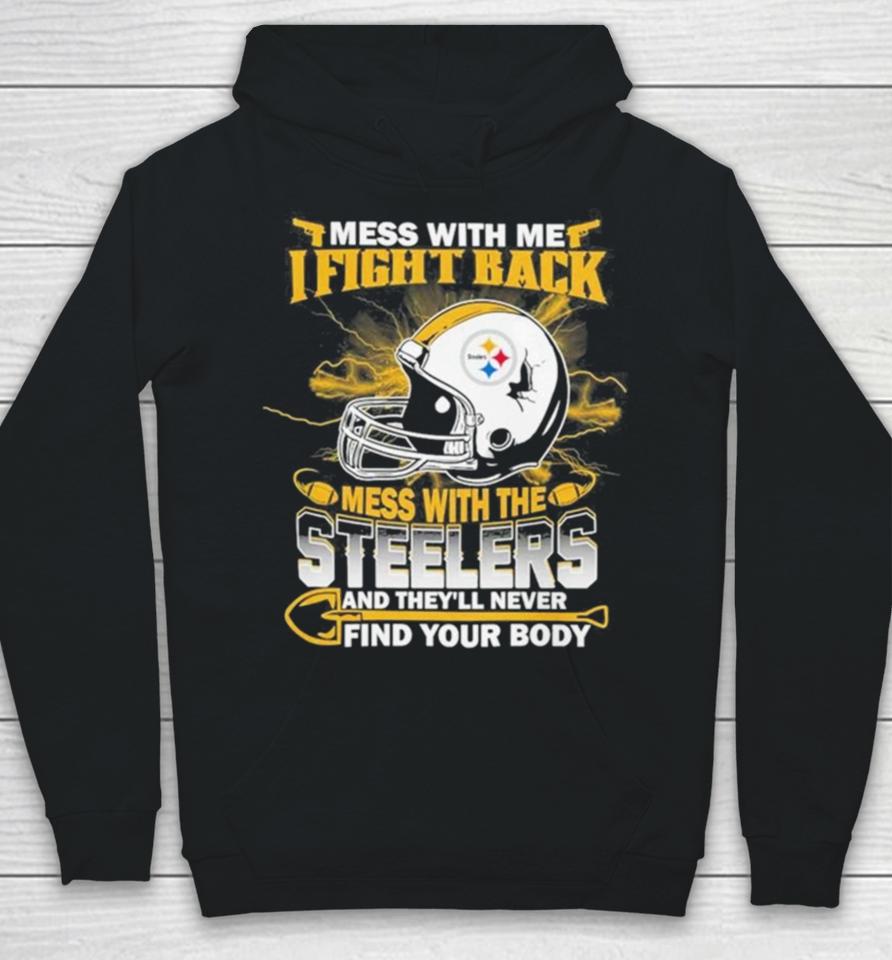 Nfl Football Pittsburgh Steelers Mess With Me I Fight Back Mess With My Team And They’ll Never Find Your Body Hoodie