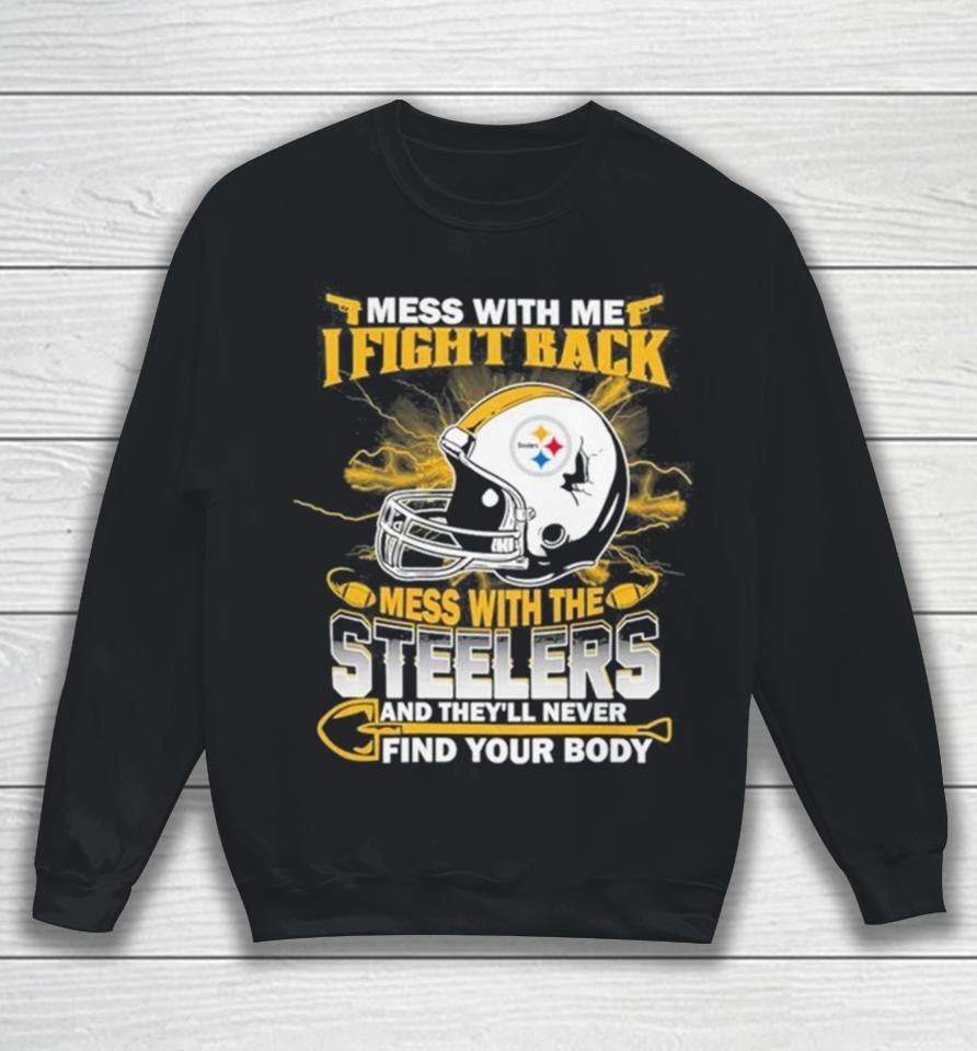 Nfl Football Pittsburgh Steelers Mess With Me I Fight Back Mess With My Team And They’ll Never Find Your Body Sweatshirt