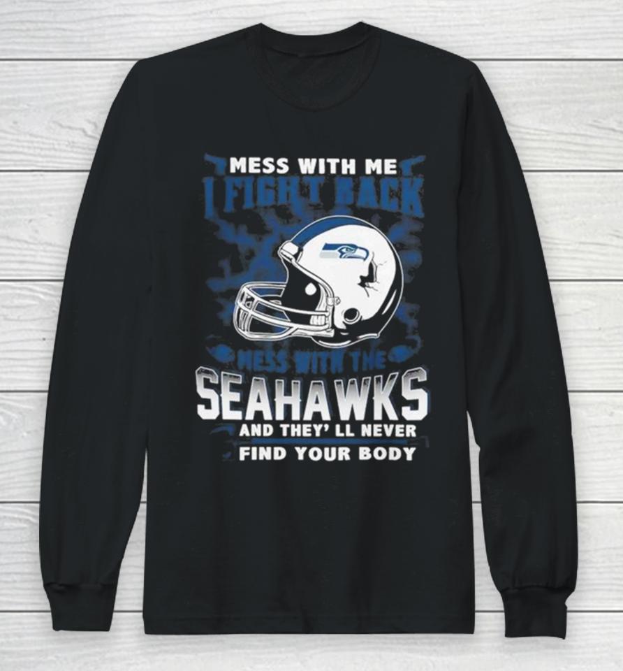 Nfl Football Seattle Seahawks Mess With Me I Fight Back Mess With My Team And They’ll Never Find Your Body Long Sleeve T-Shirt