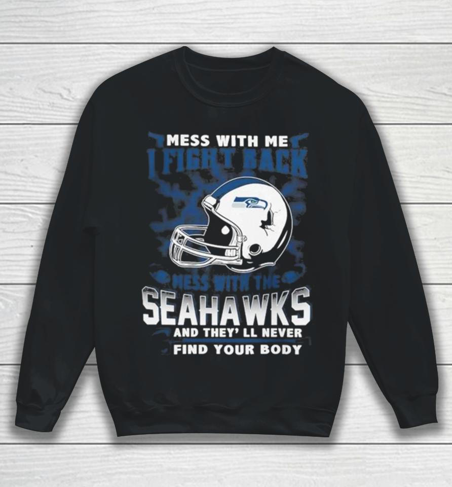 Nfl Football Seattle Seahawks Mess With Me I Fight Back Mess With My Team And They’ll Never Find Your Body Sweatshirt