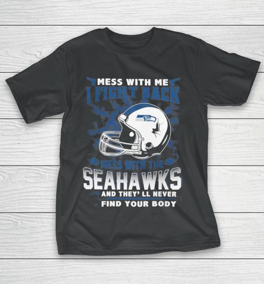 Nfl Football Seattle Seahawks Mess With Me I Fight Back Mess With My Team And They’ll Never Find Your Body T-Shirt
