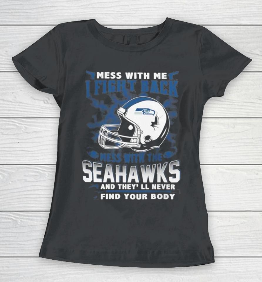 Nfl Football Seattle Seahawks Mess With Me I Fight Back Mess With My Team And They’ll Never Find Your Body Women T-Shirt