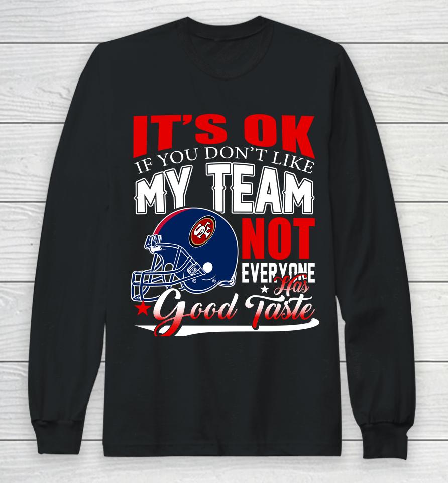 Nfl It's Ok If You Don't Like My Team San Francisco 49Ers Not Everyone Has Good Taste Football Long Sleeve T-Shirt