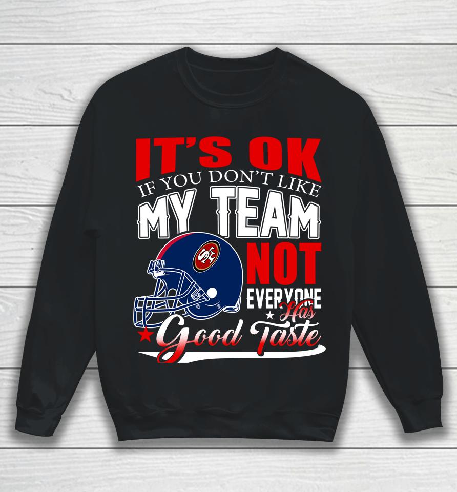 Nfl It's Ok If You Don't Like My Team San Francisco 49Ers Not Everyone Has Good Taste Football Sweatshirt