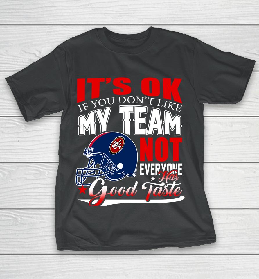Nfl It's Ok If You Don't Like My Team San Francisco 49Ers Not Everyone Has Good Taste Football T-Shirt