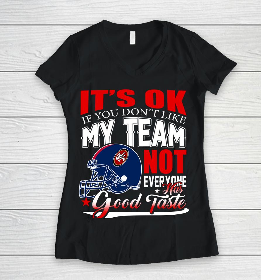 Nfl It's Ok If You Don't Like My Team San Francisco 49Ers Not Everyone Has Good Taste Football Women V-Neck T-Shirt