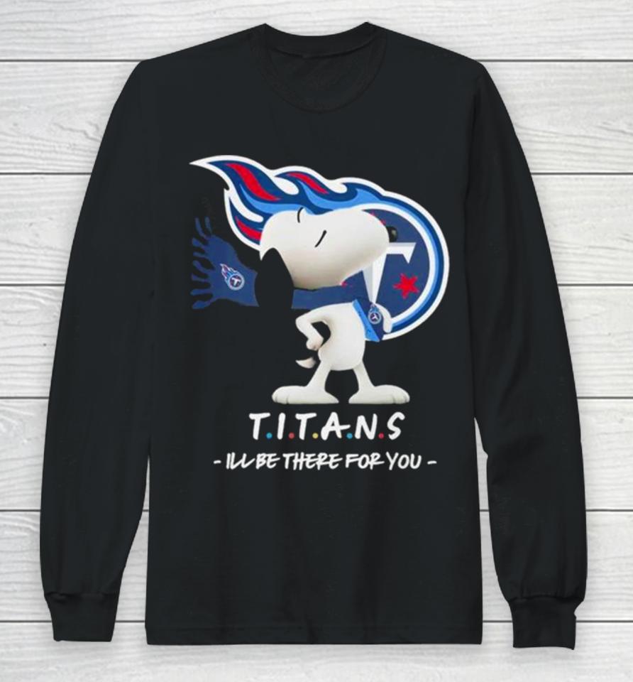 Nfl Tennessee Titans Snoopy I’ll Be There For You 2023 Long Sleeve T-Shirt